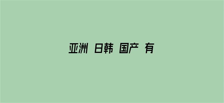 >亚洲 日韩 国产 有码 不卡横幅海报图